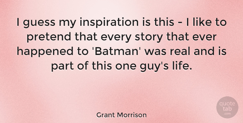 Grant Morrison Quote About Real, Inspiration, Guy: I Guess My Inspiration Is...