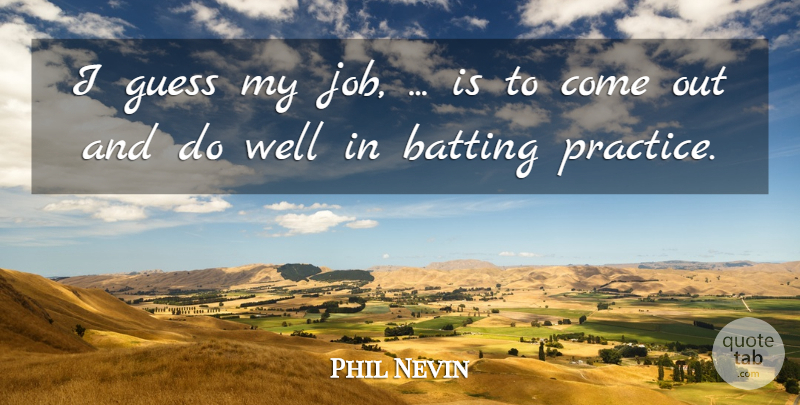 Phil Nevin Quote About Batting, Guess, Practice: I Guess My Job Is...