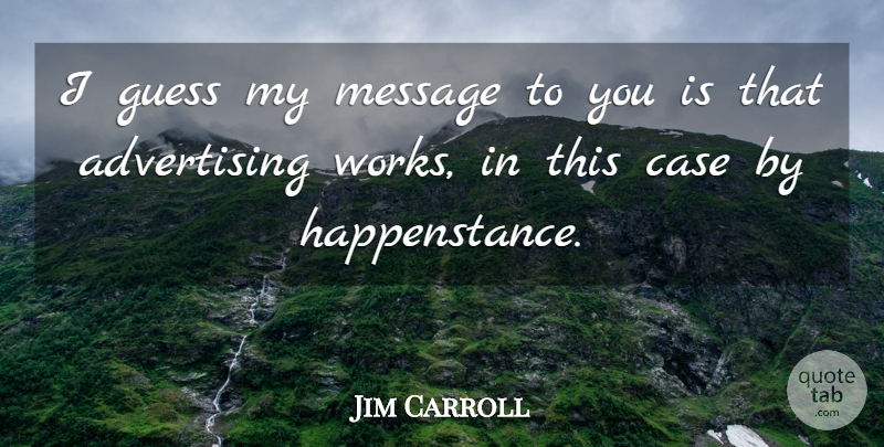 Jim Carroll Quote About Advertising, Case, Guess, Message: I Guess My Message To...