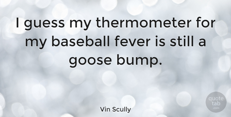 Vin Scully Quote About Baseball, Fever, Bumps: I Guess My Thermometer For...
