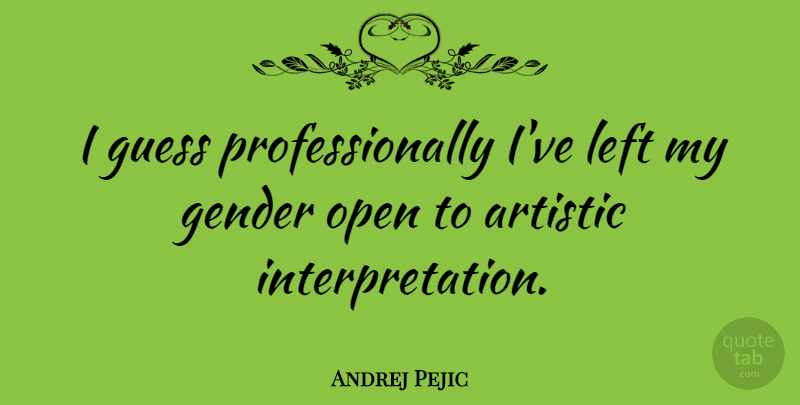 Andrej Pejic Quote About Artistic, Gender, Interpretation: I Guess Professionally Ive Left...