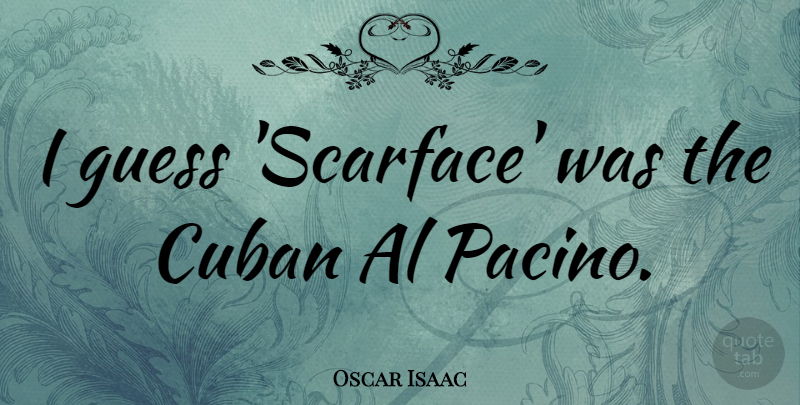 Oscar Isaac Quote About undefined: I Guess Scarface Was The...
