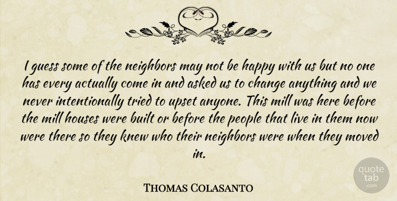 Thomas Colasanto Quote About Asked, Built, Change, Guess, Happy: I Guess Some Of The...