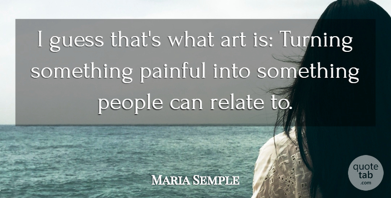 Maria Semple Quote About Art, People, Relate, Turning: I Guess Thats What Art...