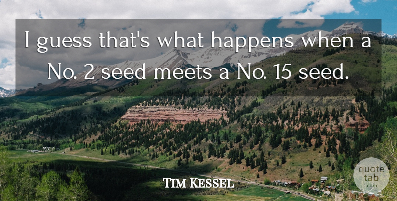 Tim Kessel Quote About Guess, Happens, Meets, Seed: I Guess Thats What Happens...
