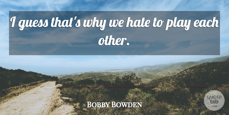 Bobby Bowden Quote About Guess, Hate: I Guess Thats Why We...