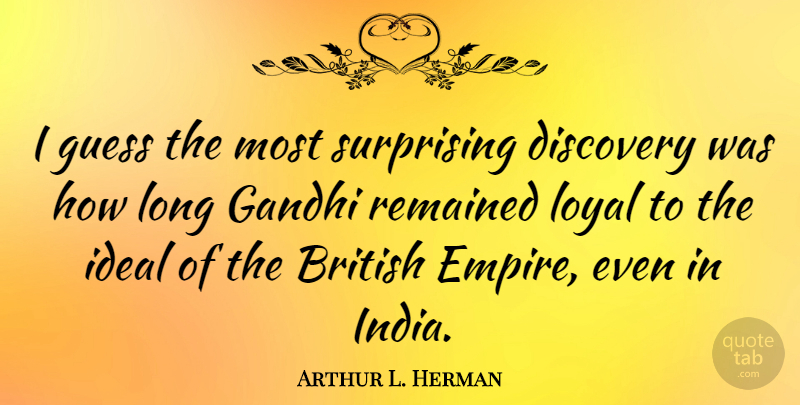 Arthur L. Herman Quote About Discovery, Long, India: I Guess The Most Surprising...