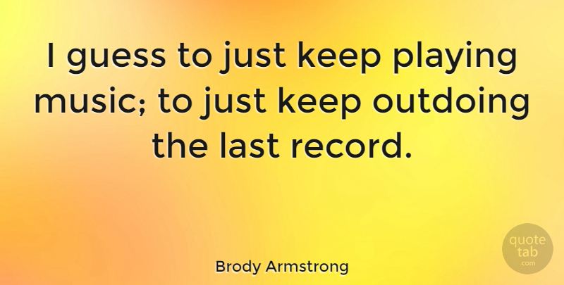 Brody Armstrong Quote About Australian Musician, Playing: I Guess To Just Keep...