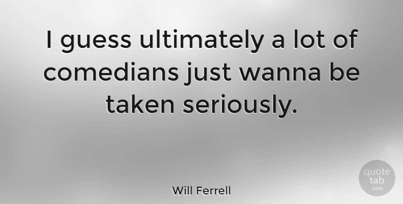 Will Ferrell Quote About Taken, Comedian: I Guess Ultimately A Lot...