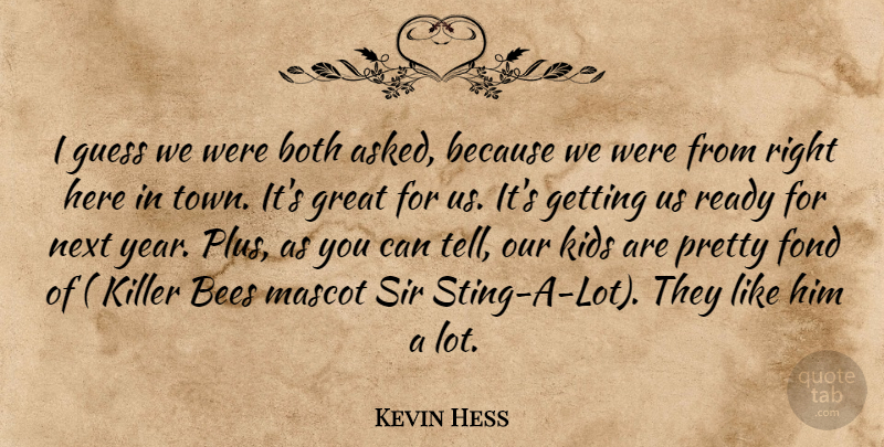 Kevin Hess Quote About Bees, Both, Fond, Great, Guess: I Guess We Were Both...