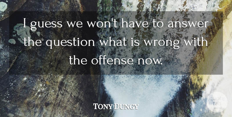 Tony Dungy Quote About Answer, Guess, Offense, Question, Wrong: I Guess We Wont Have...
