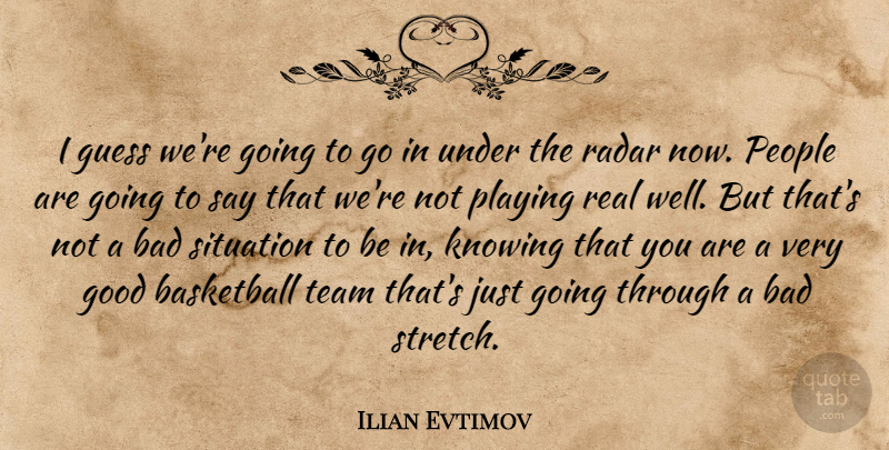 Ilian Evtimov Quote About Bad, Basketball, Good, Guess, Knowing: I Guess Were Going To...