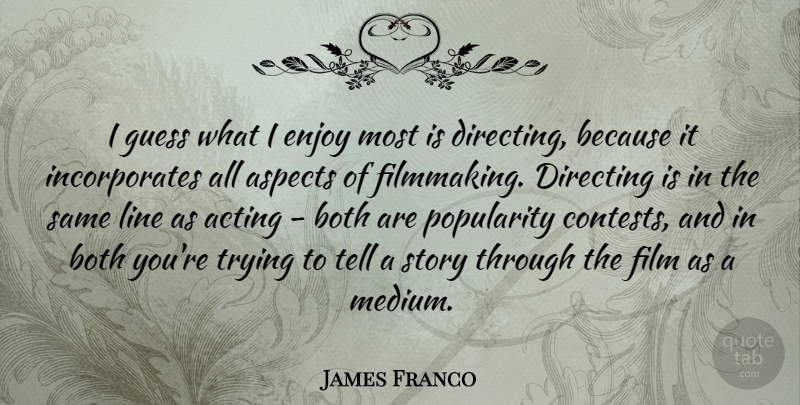 James Franco Quote About Aspects, Both, Directing, Guess, Line: I Guess What I Enjoy...