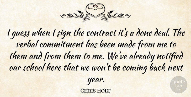 Chris Holt Quote About Coming, Commitment, Contract, Guess, Next: I Guess When I Sign...