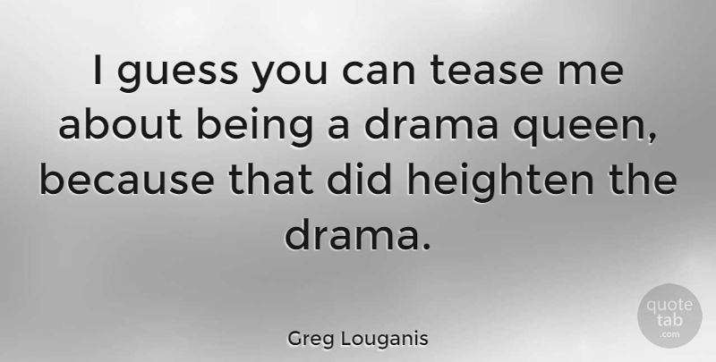 Greg Louganis Quote About Queens, Drama, Tease: I Guess You Can Tease...