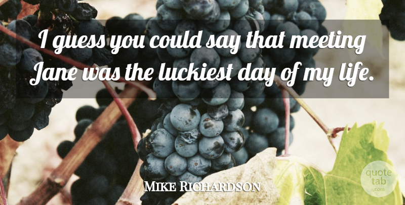 Mike Richardson Quote About Guess, Jane, Luckiest, Meeting: I Guess You Could Say...
