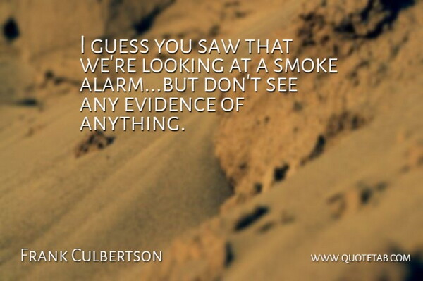 Frank Culbertson Quote About Evidence, Guess, Looking, Saw, Smoke: I Guess You Saw That...