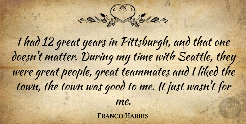 Franco Harris Quote About Good, Great, Liked, Teammates, Time: I Had 12 Great Years...