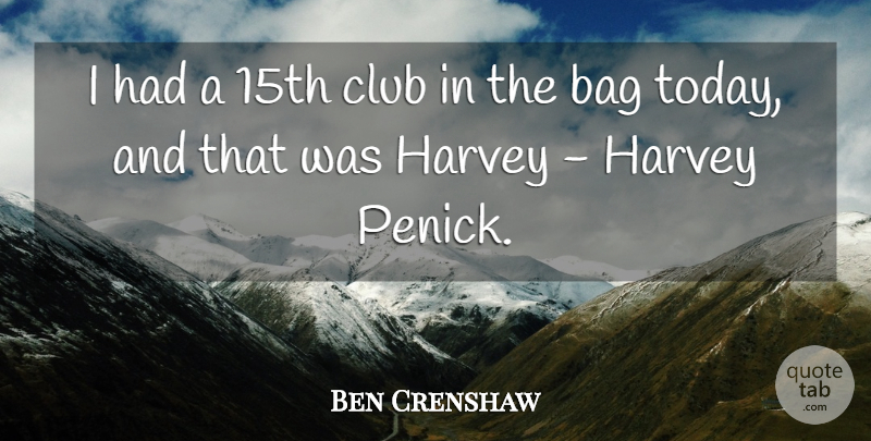 Ben Crenshaw Quote About Bag, Club, Harvey: I Had A 15th Club...