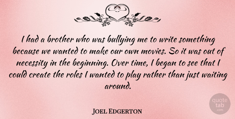Joel Edgerton Quote About Began, Bullying, Create, Movies, Necessity: I Had A Brother Who...