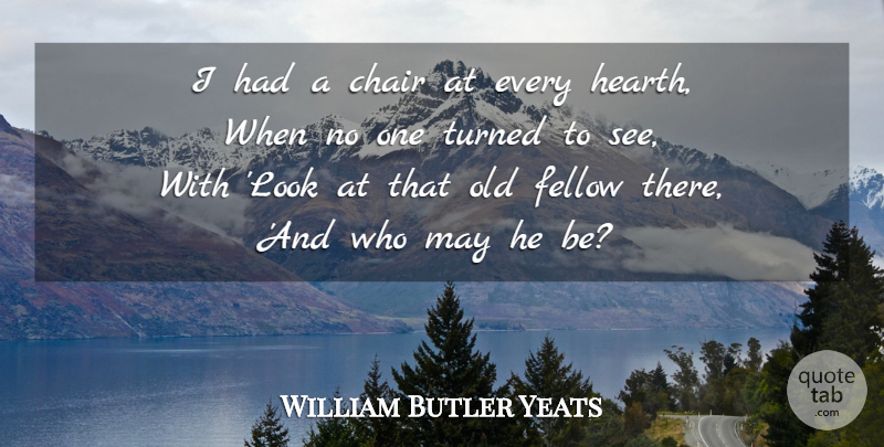 William Butler Yeats Quote About Age, May, Looks: I Had A Chair At...