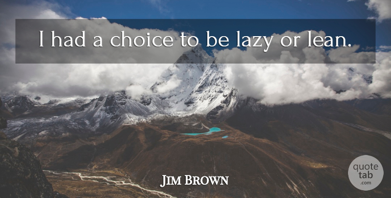 Jim Brown Quote About Choice, Lazy: I Had A Choice To...