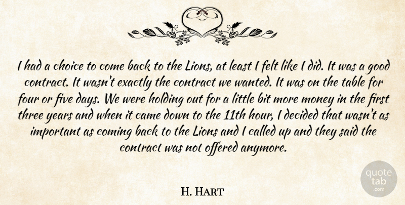 H. Hart Quote About Bit, Came, Choice, Coming, Contract: I Had A Choice To...