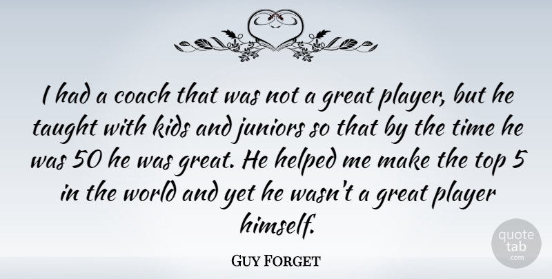 Guy Forget Quote About Kids, Player, Juniors: I Had A Coach That...