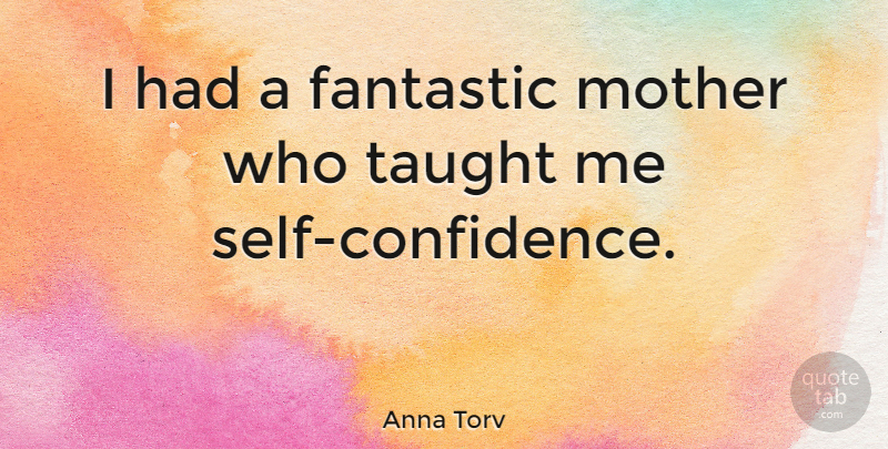 Anna Torv Quote About Mother, Self Confidence, Taught: I Had A Fantastic Mother...