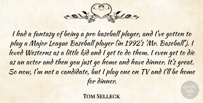 Tom Selleck Quote About Baseball, Die, Fantasy, Gotten, Home: I Had A Fantasy Of...