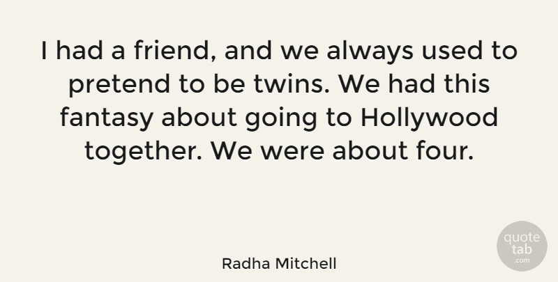 Radha Mitchell Quote About Together, Four, Hollywood: I Had A Friend And...