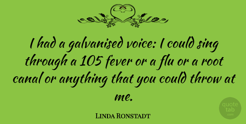 Linda Ronstadt Quote About Canal, Fever, Flu, Root, Sing: I Had A Galvanised Voice...