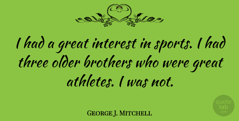 George J. Mitchell Quote About Sports, Brother, Athlete: I Had A Great Interest...