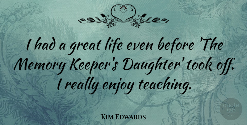 Kim Edwards Quote About Enjoy, Great, Life, Memory, Took: I Had A Great Life...