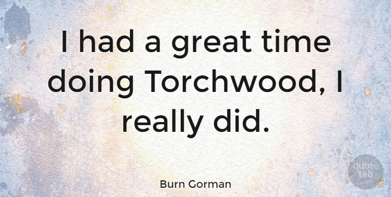 Burn Gorman Quote About Torchwood, Had A Great Time, Great Times: I Had A Great Time...
