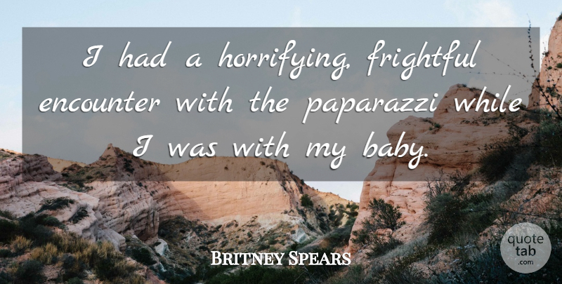 Britney Spears Quote About Babies, Encounter, Frightful, Paparazzi: I Had A Horrifying Frightful...