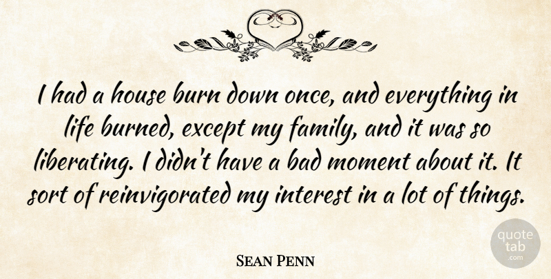 Sean Penn Quote About Bad, Burn, Except, Family, House: I Had A House Burn...
