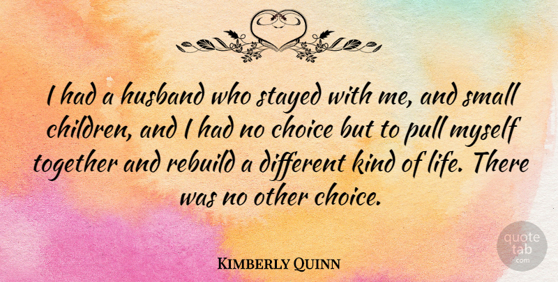 Kimberly Quinn Quote About Choice, Life, Pull, Rebuild, Small: I Had A Husband Who...
