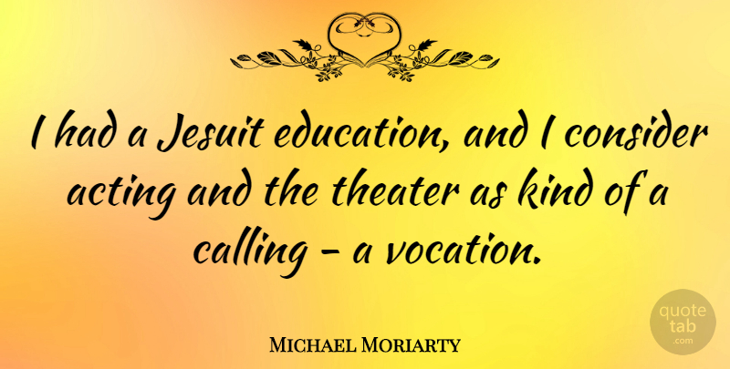 Michael Moriarty Quote About Acting, Calling, Kind: I Had A Jesuit Education...