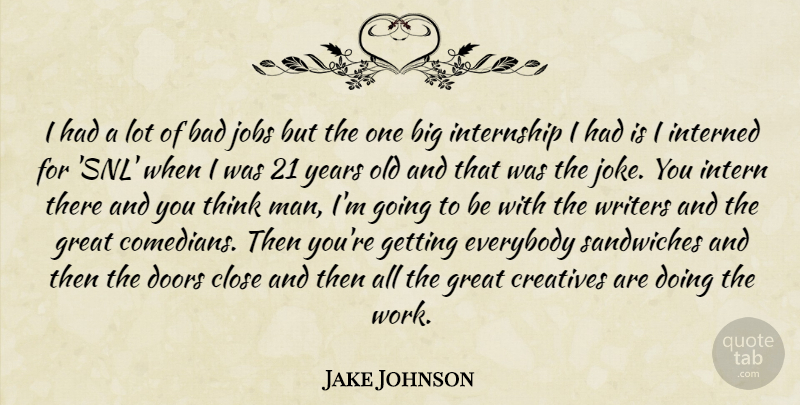 Jake Johnson Quote About Bad, Close, Doors, Everybody, Great: I Had A Lot Of...