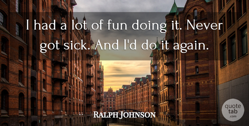 Ralph Johnson Quote About Fun: I Had A Lot Of...