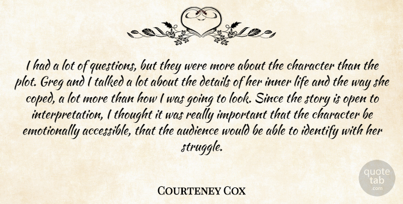 Courteney Cox Quote About Audience, Character, Details, Identify, Inner: I Had A Lot Of...