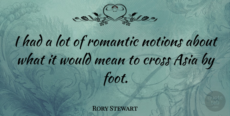 Rory Stewart Quote About Asia, Notions, Romantic: I Had A Lot Of...
