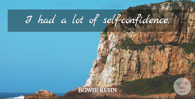 Bowie Kuhn Quote About Self Confidence, Self: I Had A Lot Of...