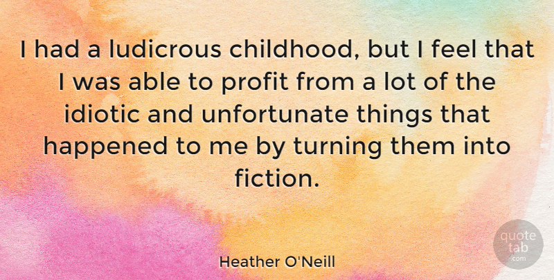 Heather O'Neill Quote About Unfortunate Things, Childhood, Fiction: I Had A Ludicrous Childhood...
