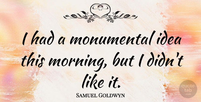 Samuel Goldwyn Quote About Funny, Morning, Acceptance: I Had A Monumental Idea...