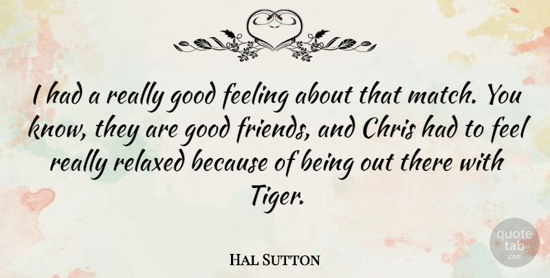 Hal Sutton Quote About Friends, Good Friend, Feelings: I Had A Really Good...