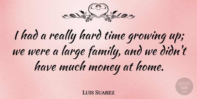 Luis Suarez Quote About Family, Growing, Hard, Home, Large: I Had A Really Hard...