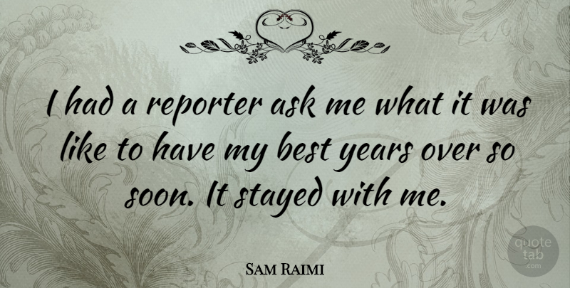 Sam Raimi Quote About Years, Best Year, Ask Me: I Had A Reporter Ask...