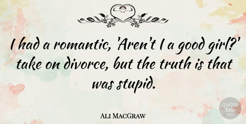 Ali MacGraw Quote About Girl, Stupid, Divorce: I Had A Romantic Arent...